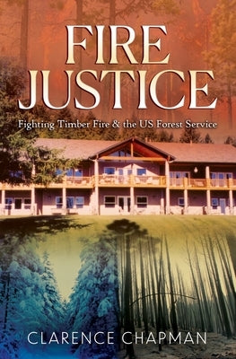 Fire Justice: Fighting a Timber Fire & the US Forest Service by Chapman, Clarence