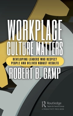 Workplace Culture Matters: Developing Leaders Who Respect People and Deliver Robust Results by Camp, Robert B.