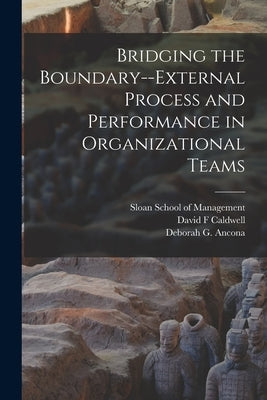 Bridging the Boundary--external Process and Performance in Organizational Teams by Ancona, Deborah G.