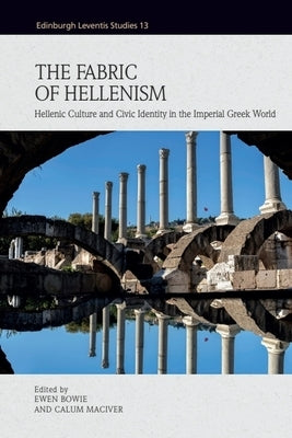 The Fabric of Hellenism: Hellenic Culture and Civic Identity in the Imperial Greek World by Bowie, Ewen