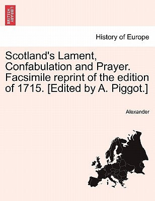 Scotland's Lament, Confabulation and Prayer. Facsimile Reprint of the Edition of 1715. [edited by A. Piggot.] by Alexander