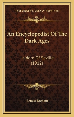 An Encyclopedist of the Dark Ages: Isidore of Seville (1912) by Brehaut, Ernest