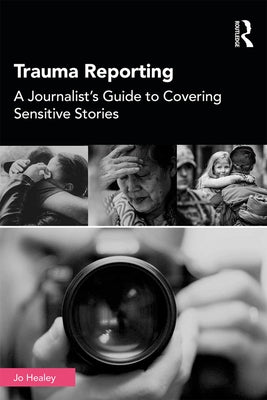 Trauma Reporting: A Journalist's Guide to Covering Sensitive Stories by Healey, Jo