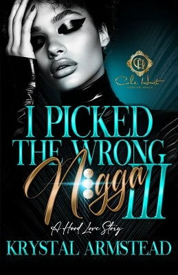 I Picked The Wrong N!gga 3: A Hood Love Story: Finale by Armstead, Krystal