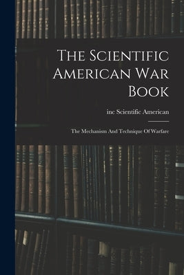 The Scientific American War Book: The Mechanism And Technique Of Warfare by Inc, Scientific American