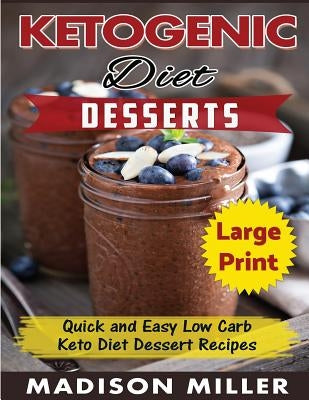 Ketogenic Diet Desserts ***Large Print Edition***: Quick and Easy Low Carb Keto Diet Recipes by Miller, Madison