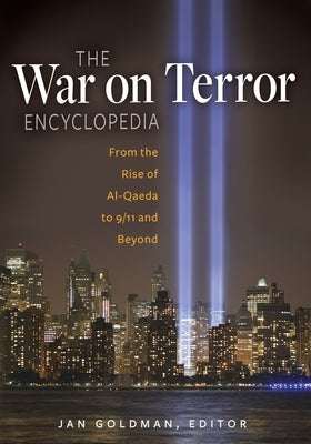 The War on Terror Encyclopedia: From the Rise of Al-Qaeda to 9/11 and Beyond by Goldman, Jan