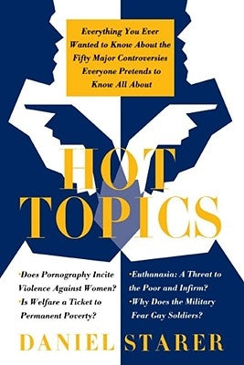 Hot Topics: Everything You Ever Wanted to Know about the Fifty Major Controversies by Starer, Daniel