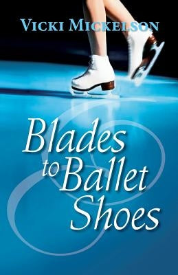 Blades to Ballet Shoes by Mickelson, Vicki