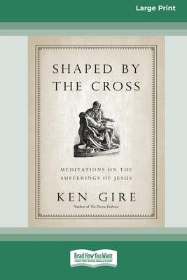 Shaped by the Cross: Meditations on the Sufferings of Jesus [Standard Large Print 16 Pt Edition] by Gire, Ken