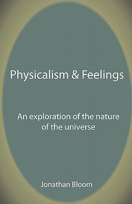 Physicalism & Feelings: An Exploration of the Nature of the Universe by Bloom, Jonathan