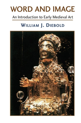 Word and Image: The Art of the Early Middle Ages, 600-1050 by Diebold, William J.