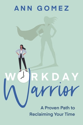 Workday Warrior: A Proven Path to Reclaiming Your Time by Gomez, Ann