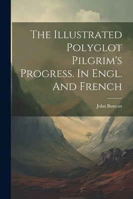 The Illustrated Polyglot Pilgrim's Progress. In Engl. And French by Bunyan, John