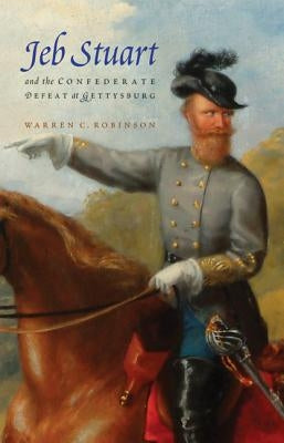 Jeb Stuart and the Confederate Defeat at Gettysburg by Robinson, Warren C.