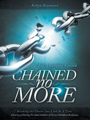 Chained No More: Breaking the Chains One Link at a Time...a Journey of Healing for the Adult Children of Divorce/Childhood Brokenness: by Besemann, Robyn