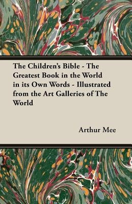 The Children's Bible - The Greatest Book in the World in Its Own Words - Illustrated from the Art Galleries of the World by Mee, Arthur