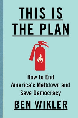This Is the Plan: How to End America's Meltdown and Save Democracy by Wikler, Ben