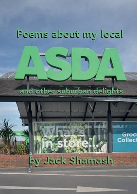 POEMS ABOUT MY LOCAL ASDA- and more suburban delight by Shamash, Jack