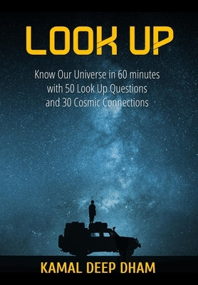 Look Up: Know Our Universe in 60 minutes with 50 Look Up Questions and 30 Cosmic Connections by Dham, Kamal Deep