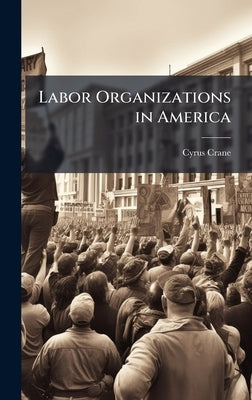 Labor Organizations in America by Crane, Cyrus