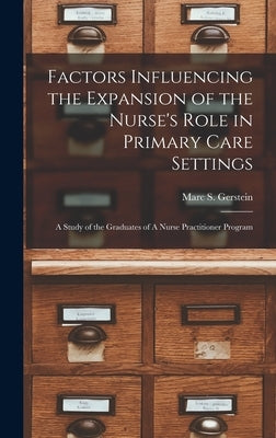 Factors Influencing the Expansion of the Nurse's Role in Primary Care Settings: A Study of the Graduates of A Nurse Practitioner Program by Gerstein, Marc S.