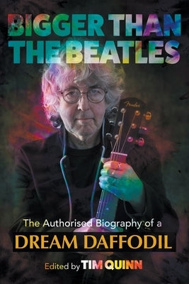 Bigger Than The Beatles: The Authorised Biography of a Dream Daffodil by Quinn, Tim