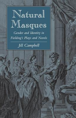 Natural Masques: Gender and Identity in Fielding's Plays and Novels by Campbell, Jill