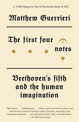 The First Four Notes: Beethoven's Fifth and the Human Imagination by Guerrieri, Matthew