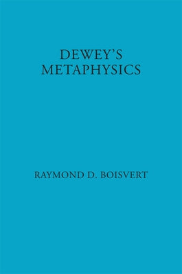Dewey's Metaphysics: Form and Being in the Philosophy of John Dewey by Boisvert, Raymond