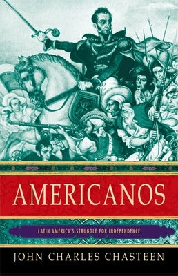 Americanos: Latin America's Struggle for Independence by Chasteen, John Charles