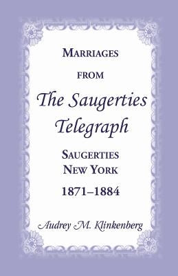 Marriages from the Saugerties Telegraph, Saugerties, New York, 1871-1884 by Klinkenberg, Audrey M.