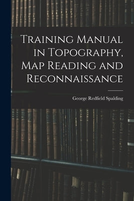 Training Manual in Topography, map Reading and Reconnaissance by Spalding, George Redfield