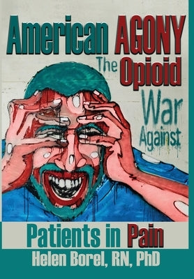 American Agony: The Opioid War Against Patients in Pain by Helen, Borel