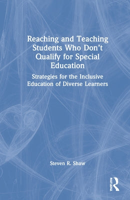 Reaching and Teaching Students Who Don't Qualify for Special Education: Strategies for the Inclusive Education of Diverse Learners by Shaw, Steven R.