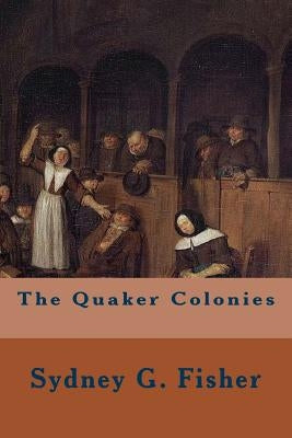 The Quaker Colonies by Fisher, Sydney G.