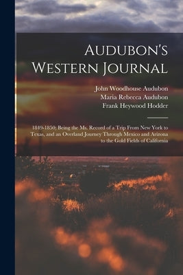 Audubon's Western Journal: 1849-1850; Being the Ms. Record of a Trip From New York to Texas, and an Overland Journey Through Mexico and Arizona t by Audubon, John Woodhouse 1812-1862