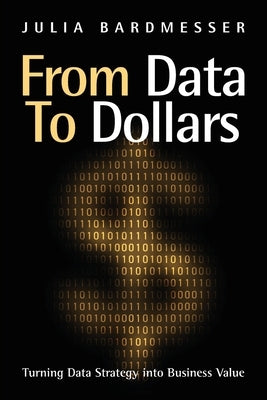 From Data to Dollars: Turning Data Strategy into Business Value by Bardmesser, Julia