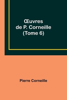 OEuvres de P. Corneille (Tome 6) by Corneille, Pierre