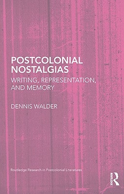 Postcolonial Nostalgias: Writing, Representation, and Memory by Walder, Dennis