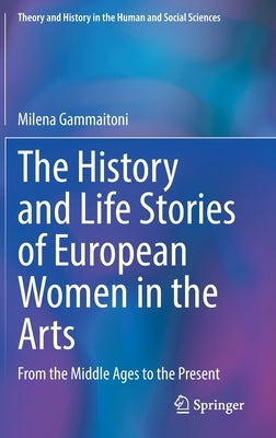 The History and Life Stories of European Women in the Arts: From the Middle Ages to the Present by Gammaitoni, Milena