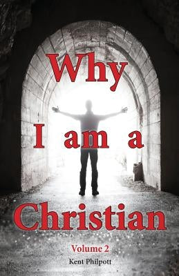 Why I Am a Christian - Volume 2 by Philpott, Kent A.