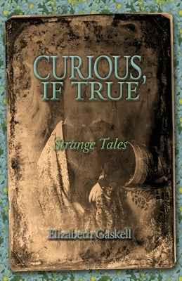 Curious if True: Strange Tales by Gaskell, Elizabeth Cleghorn