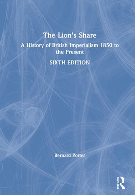 The Lion's Share: A History of British Imperialism 1850 to the Present by Porter, Bernard