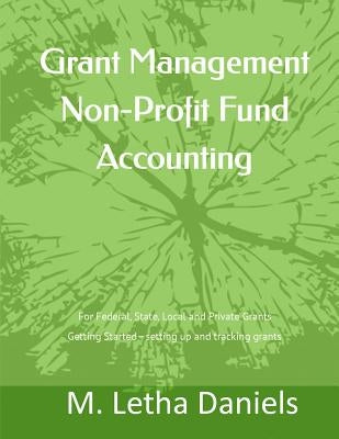 Grant Management Non-Profit Fund Accounting: For Federal, State, Local and Private Grants Getting Started - setting up and tracking grants by Daniels, M. Letha