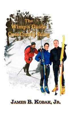 The Wimp's Guide to Cross-Country Skiing by Kobak James