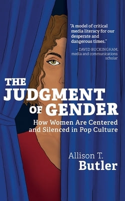 The Judgment of Gender: How Women Are Centered and Silenced in Pop Culture by Butler, Allison