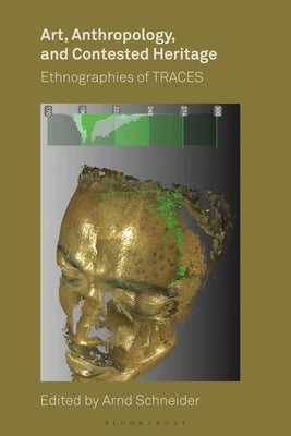 Art, Anthropology, and Contested Heritage: Ethnographies of Traces by Schneider, Arnd