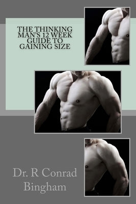The Thinking Man's 12 Week Guide to Gaining Size by Bingham, R. Conrad