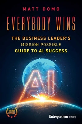 Everybody Wins: The Business Leader's Mission Possible Guide to AI Success by Domo, Matt